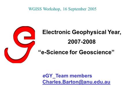 Electronic Geophysical Year, 2007-2008 “e-Science for Geoscience” eGY_Team members  WGISS Workshop,