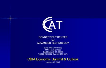 CONNECTICUT CENTER for ADVANCED TECHNOLOGY Suite 1002 (10th Floor) 111 Founders Plaza East Hartford, CT, 06108 Tel 860-291-8832 Fax 860-291-8874 CBIA Economic.