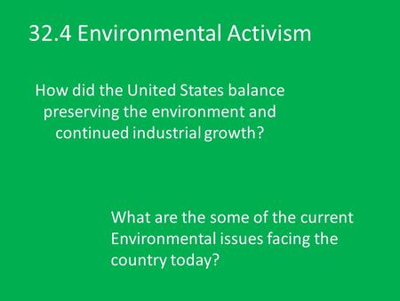 32.4 Environmental Activism How did the United States balance preserving the environment and continued industrial growth? What are the some of the current.