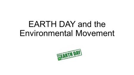 EARTH DAY and the Environmental Movement. 1962 Rachel Carson publishes Silent Spring. The best seller sounded an alarm about the potential dangers and.