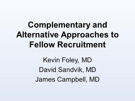 Complementary and Alternative Approaches to Fellow Recruitment Kevin Foley, MD David Sandvik, MD James Campbell, MD.