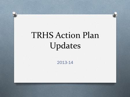 TRHS Action Plan Updates 2013-14. Goal 1 O Increase Academic, Personal, Creative and Social Growth as measured by: O An increase of 20% of students who.