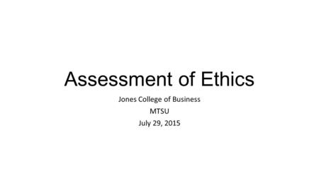 Assessment of Ethics Jones College of Business MTSU July 29, 2015.