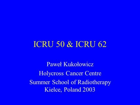 ICRU 50 & ICRU 62 Paweł Kukołowicz Holycross Cancer Centre