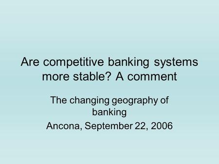 Are competitive banking systems more stable? A comment The changing geography of banking Ancona, September 22, 2006.