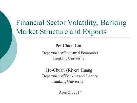 Financial Sector Volatility, Banking Market Structure and Exports Pei-Chien Lin Department of Industrial Economics Tamkang University Ho-Chuan (River)