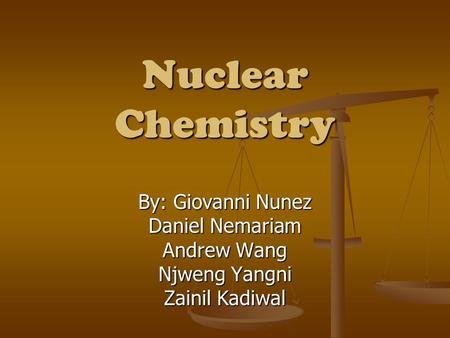 Nuclear Chemistry By: Giovanni Nunez Daniel Nemariam Andrew Wang