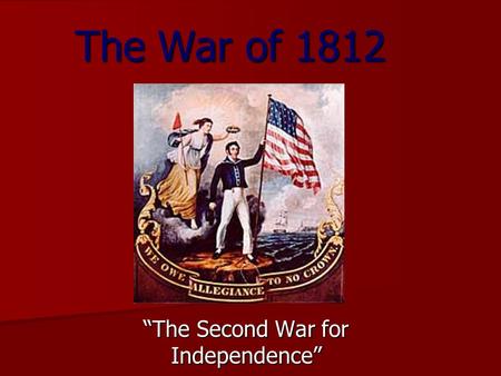 The War of 1812 “The Second War for Independence”.