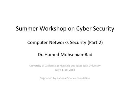 Summer Workshop on Cyber Security Computer Networks Security (Part 2) Dr. Hamed Mohsenian-Rad University of California at Riverside and Texas Tech University.