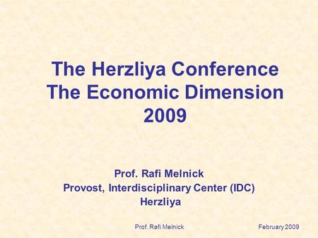February 2009Prof. Rafi Melnick The Herzliya Conference The Economic Dimension 2009 Prof. Rafi Melnick Provost, Interdisciplinary Center (IDC) Herzliya.