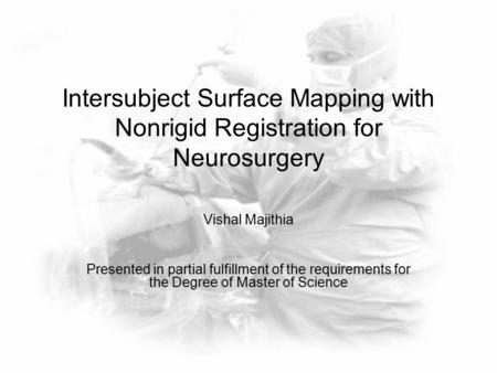 Intersubject Surface Mapping with Nonrigid Registration for Neurosurgery Vishal Majithia Presented in partial fulfillment of the requirements for the Degree.