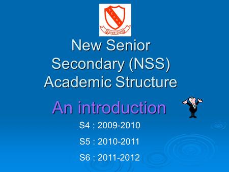 New Senior Secondary (NSS) Academic Structure S4 : 2009-2010 S5 : 2010-2011 S6 : 2011-2012 An introduction.