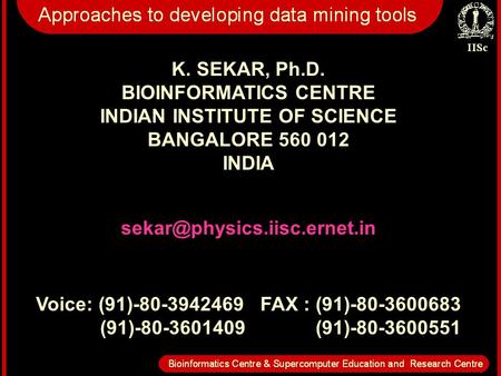 K. SEKAR, Ph.D. BIOINFORMATICS CENTRE INDIAN INSTITUTE OF SCIENCE BANGALORE 560 012 INDIA Voice: (91)-80-3942469 FAX : (91)-80-3600683.