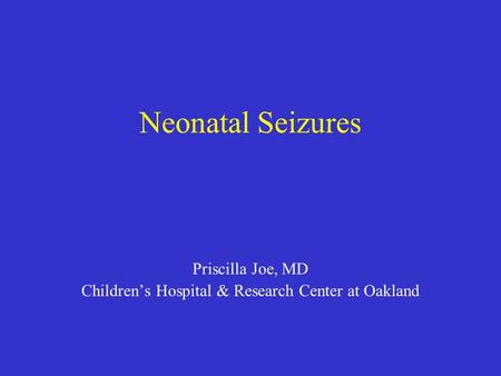 Neonatal Seizures Priscilla Joe, MD Children’s Hospital & Research Center at Oakland.