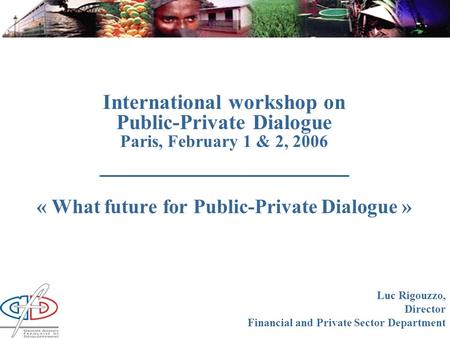 International workshop on Public-Private Dialogue Paris, February 1 & 2, 2006 __________________ « What future for Public-Private Dialogue » Luc Rigouzzo,