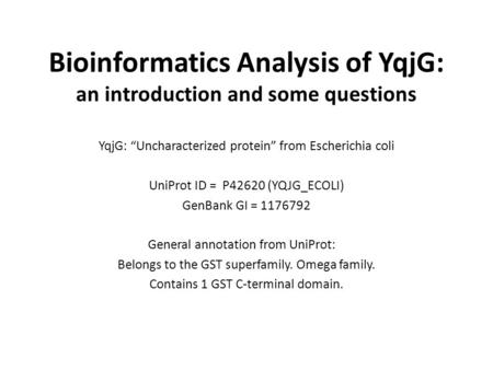 Bioinformatics Analysis of YqjG: an introduction and some questions YqjG: “Uncharacterized protein” from Escherichia coli UniProt ID = P42620 (YQJG_ECOLI)