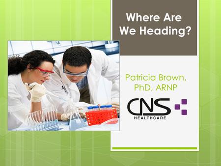 Patricia Brown, PhD, ARNP Where Are We Heading?.
