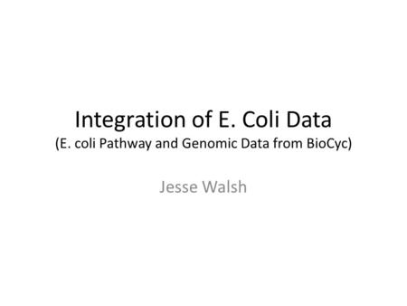Integration of E. Coli Data (E. coli Pathway and Genomic Data from BioCyc) Jesse Walsh.