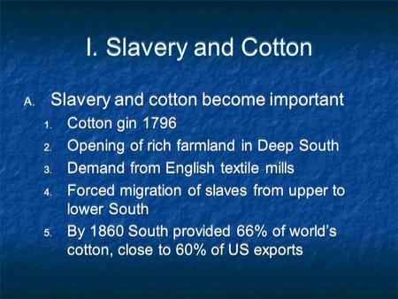 I. Slavery and Cotton A. Slavery and cotton become important 1. Cotton gin 1796 2. Opening of rich farmland in Deep South 3. Demand from English textile.