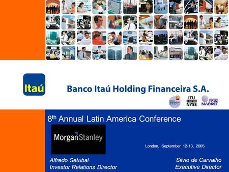 8 th Annual Latin America Conference London, September 12-13, 2005 Alfredo Setubal Investor Relations Director Silvio de Carvalho Executive Director.