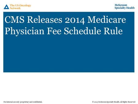 © 2013 McKesson Specialty Health. All Rights ReservedFor internal use only/proprietary and confidential. CMS Releases 2014 Medicare Physician Fee Schedule.