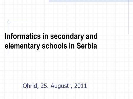 Informatics in secondary and elementary schools in Serbia Ohrid, 25. August, 2011.