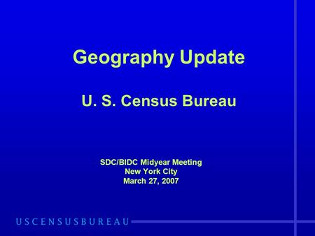 Geography Update U. S. Census Bureau SDC/BIDC Midyear Meeting New York City March 27, 2007.