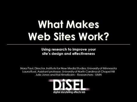 Using research to improve your site’s design and effectiveness Nora Paul, Director, Institute for New Media Studies, University of Minnesota Laura Ruel,