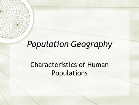 Population Geography Characteristics of Human Populations.