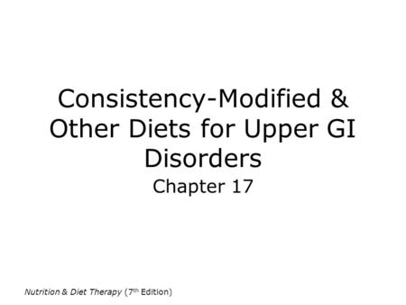 Nutrition & Diet Therapy (7 th Edition) Consistency-Modified & Other Diets for Upper GI Disorders Chapter 17.