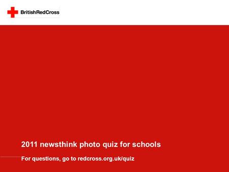 2011 newsthink photo quiz for schools For questions, go to redcross.org.uk/quiz.