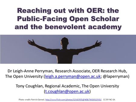 Reaching out with OER: the Public-Facing Open Scholar and the benevolent academy Dr Leigh-Anne Perryman, Research Associate, OER Research Hub, The Open.