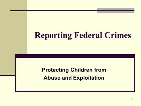 1 Reporting Federal Crimes Protecting Children from Abuse and Exploitation.