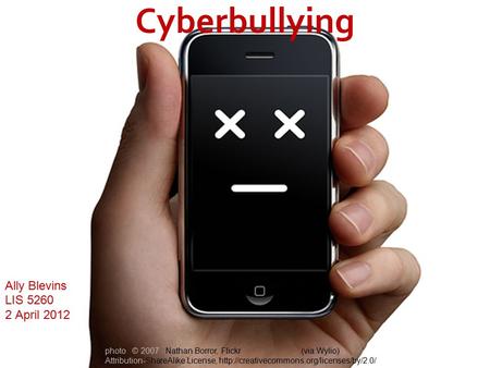 Cyberbullying Ally Blevins LIS 5260 2 April 2012 photo © 2007 Nathan Borror, Flickr(via:Wylio) Attribution-ShareAlike License,