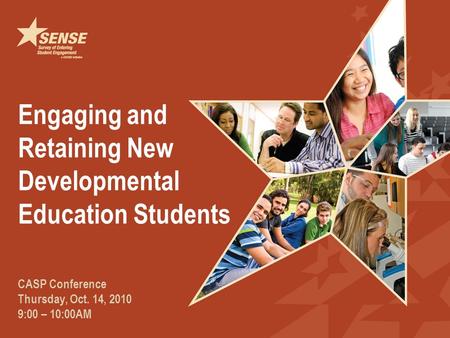 Engaging and Retaining New Developmental Education Students CASP Conference Thursday, Oct. 14, 2010 9:00 – 10:00AM.
