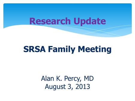 Research Update SRSA Family Meeting Alan K. Percy, MD August 3, 2013.