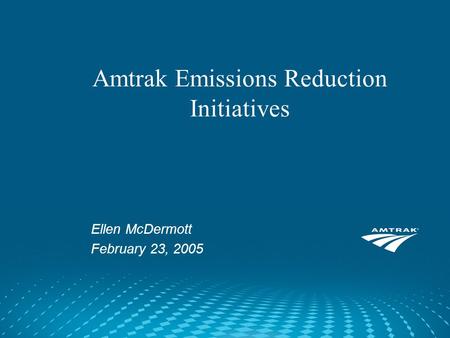 Amtrak Emissions Reduction Initiatives Ellen McDermott February 23, 2005.