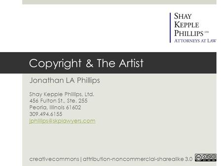 Copyright & The Artist Jonathan LA Phillips Shay Kepple Phillips, Ltd. 456 Fulton St., Ste. 255 Peoria, Illinois 61602 309.494.6155