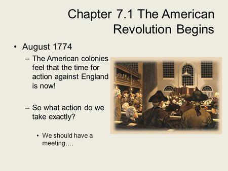 Chapter 7.1 The American Revolution Begins August 1774 –The American colonies feel that the time for action against England is now! –So what action do.