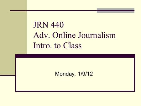 JRN 440 Adv. Online Journalism Intro. to Class Monday, 1/9/12.