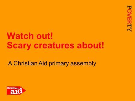 1 A Christian Aid primary assembly Watch out! Scary creatures about!