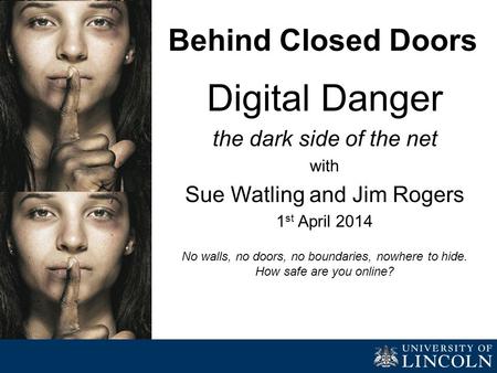 Behind Closed Doors Digital Danger the dark side of the net with Sue Watling and Jim Rogers 1 st April 2014 No walls, no doors, no boundaries, nowhere.