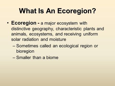 What Is An Ecoregion? Ecoregion - a major ecosystem with distinctive geography, characteristic plants and animals, ecosystems, and receiving uniform solar.