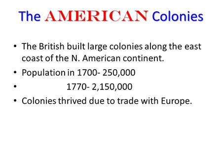 The American Colonies The British built large colonies along the east coast of the N. American continent. Population in 1700- 250,000 1770- 2,150,000 Colonies.
