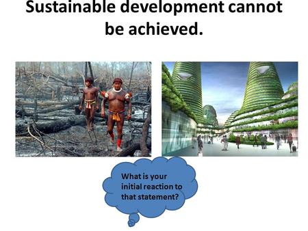Sustainable development cannot be achieved. What is your initial reaction to that statement?