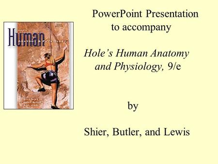 PowerPoint Presentation to accompany Hole’s Human Anatomy and Physiology, 9/e by Shier, Butler, and Lewis.