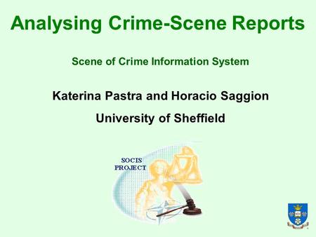 Analysing Crime-Scene Reports Katerina Pastra and Horacio Saggion University of Sheffield Scene of Crime Information System.