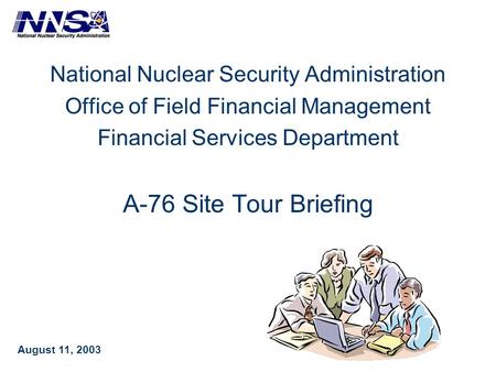 National Nuclear Security Administration Office of Field Financial Management Financial Services Department A-76 Site Tour Briefing August 11, 2003.