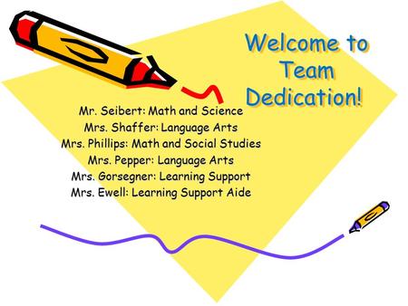 Welcome to Team Dedication! Mr. Seibert: Math and Science Mrs. Shaffer: Language Arts Mrs. Phillips: Math and Social Studies Mrs. Pepper: Language Arts.