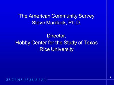 11 The American Community Survey Steve Murdock, Ph.D. Director, Hobby Center for the Study of Texas Rice University.